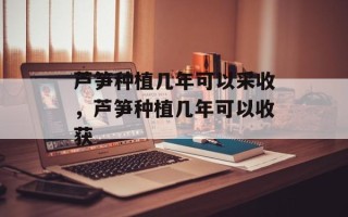 芦笋种植几年可以采收，芦笋种植几年可以收获