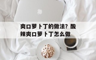 爽口萝卜丁的做法？酸辣爽口萝卜丁怎么做