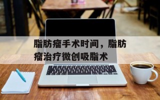 脂肪瘤手术时间，脂肪瘤治疗微创吸脂术