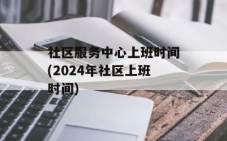 社区服务中心上班时间(2024年社区上班时间)