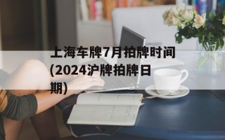 上海车牌7月拍牌时间(2024沪牌拍牌日期)