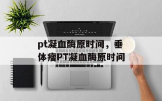 pt凝血酶原时间，垂体瘤PT凝血酶原时间