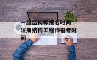 一级结构师报名时间 注册结构工程师报考时间
