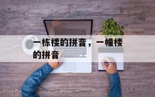 一栋楼的拼音，一幢楼的拼音