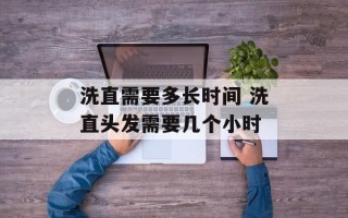洗直需要多长时间 洗直头发需要几个小时