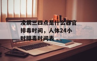 凌晨三四点是什么器官排毒时间，人体24小时排毒时间表