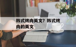 韩式烤肉英文？韩式烤肉的英文