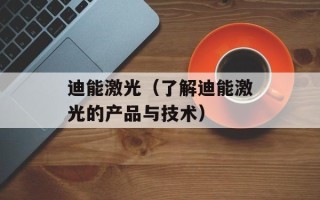迪能激光（了解迪能激光的产品与技术）