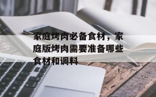 家庭烤肉必备食材，家庭版烤肉需要准备哪些食材和调料