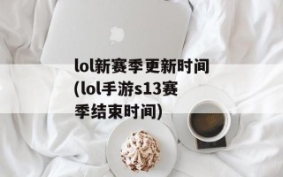 lol新赛季更新时间(lol手游s13赛季结束时间)