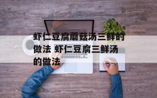 虾仁豆腐蘑菇汤三鲜的做法 虾仁豆腐三鲜汤的做法