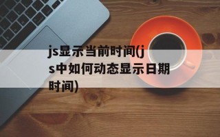 js显示当前时间(js中如何动态显示日期时间)