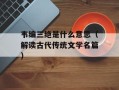 韦编三绝是什么意思（解读古代传统文学名篇）