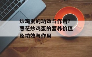 炒鸡蛋的功效与作用？葱花炒鸡蛋的营养价值及功效与作用