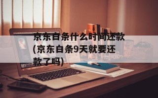 京东白条什么时间还款(京东白条9天就要还款了吗)
