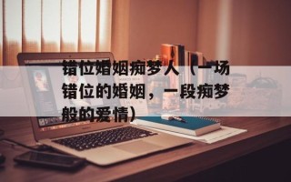 错位婚姻痴梦人（一场错位的婚姻，一段痴梦般的爱情）