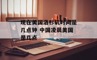 现在美国洛杉矶时间是几点钟 中国凌晨美国是几点