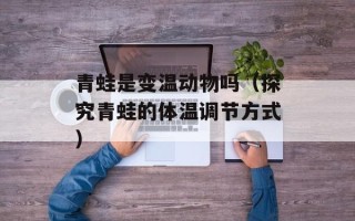 青蛙是变温动物吗（探究青蛙的体温调节方式）