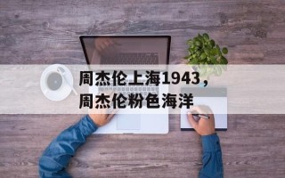 周杰伦上海1943，周杰伦粉色海洋