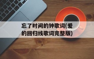 忘了时间的钟歌词(爱的回归线歌词完整版)