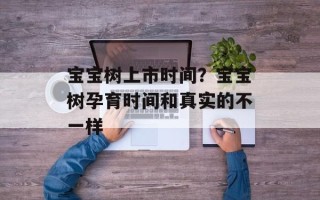 宝宝树上市时间？宝宝树孕育时间和真实的不一样