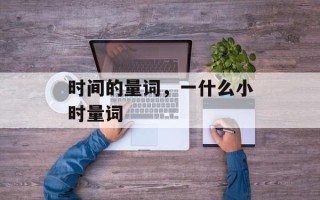 时间的量词，一什么小时量词