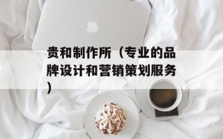 贵和制作所（专业的品牌设计和营销策划服务）