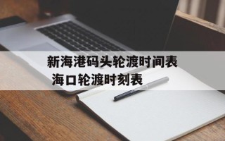 新海港码头轮渡时间表 海口轮渡时刻表