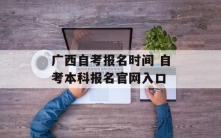 广西自考报名时间 自考本科报名官网入口