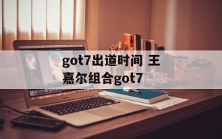 got7出道时间 王嘉尔组合got7