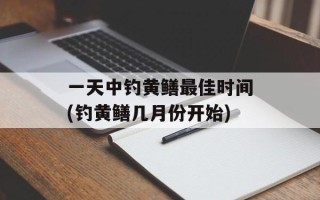 一天中钓黄鳝最佳时间(钓黄鳝几月份开始)