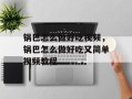 锅巴怎么做好吃视频，锅巴怎么做好吃又简单视频教程