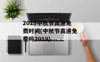 2019中秋节高速免费时间(中秋节高速免费吗2019)