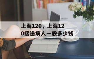 上海120，上海120接送病人一般多少钱