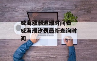 威海涨潮退潮时间表 威海潮汐表最新查询时间