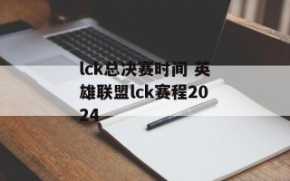 lck总决赛时间 英雄联盟lck赛程2024