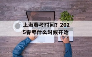 上海春考时间？2025春考什么时候开始