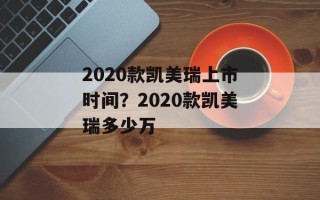 2020款凯美瑞上市时间？2020款凯美瑞多少万