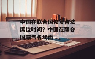 中国在联合国恢复合法席位时间？中国在联合国霸气名场面