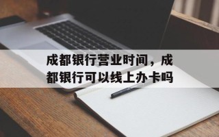 成都银行营业时间，成都银行可以线上办卡吗