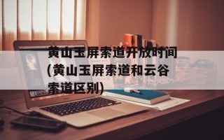 黄山玉屏索道开放时间(黄山玉屏索道和云谷索道区别)