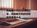 风味酸牛奶的功效和作用，风味酸牛奶的功效和作用是什么