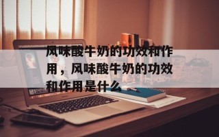 风味酸牛奶的功效和作用，风味酸牛奶的功效和作用是什么