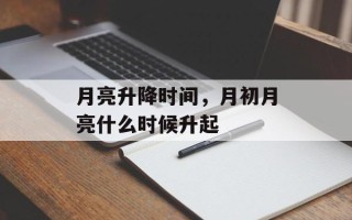 月亮升降时间，月初月亮什么时候升起