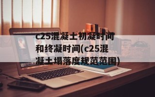 c25混凝土初凝时间和终凝时间(c25混凝土塌落度规范范围)