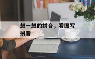 想一想的拼音，看图写拼音
