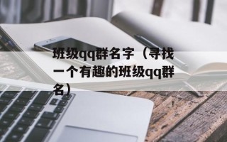 班级qq群名字（寻找一个有趣的班级qq群名）