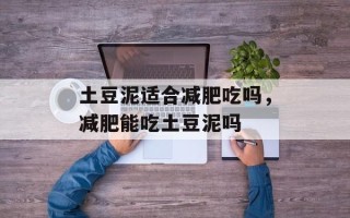 土豆泥适合减肥吃吗，减肥能吃土豆泥吗