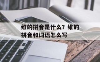 维的拼音是什么？维的拼音和词语怎么写