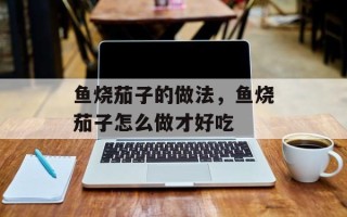 鱼烧茄子的做法，鱼烧茄子怎么做才好吃